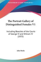 The Portrait Gallery Of Distinguished Females V1: Including Beauties Of The Courts Of George IV And William IV 1120679672 Book Cover