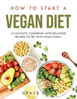 How to Start a Vegan Diet: A Fantastic Cookbook with Delicious Recipes to Try with Your Family null Book Cover