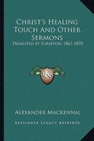 Christ's Healing Touch And Other Sermons: Preached At Surbiton, 1861-1870 0469207590 Book Cover