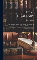 Legal Formulary: Or, A Collection Of Forms To Be Used In The Exercise Of Voluntary And Contentious Jurisdiction: To Which Is Added An E 1020110120 Book Cover