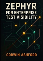 ZEPHYR FOR ENTERPRISE TEST VISIBILITY: Unify test metrics across teams using Zephyr dashboards, REST APIs, and Jira gadgets to improve transparency B0FT8LSSLP Book Cover