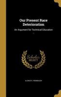 Our Present Race Deterioration: An Argument for Technical Education .. 1373629118 Book Cover