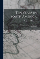 Ten Years in South America: Notes of Travel in Perú, Bolivia, Chile, Argentine Republic, Montevideo 1016556551 Book Cover