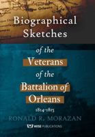 Biographical Sketches of the Veterans of the Battalion of Orleans, 1814-1815 1685931960 Book Cover