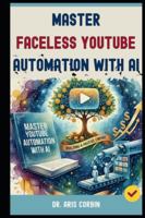 Master Faceless YouTube Automation with AI: Building a Passive Empire with AI & YouTube - The Secret Strategies to Join the Top 1% of High-Earning Channels. B0G1SV3JTQ Book Cover