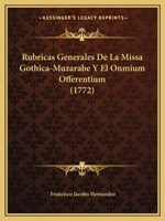 Rubricas Generales De La Missa Gothica-Muzarabe Y El Onmium Offerentium (1772) 1104901358 Book Cover