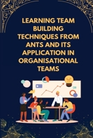 Learning team building techniques from ants and its application in organisational teams 1805254758 Book Cover