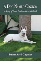 A Dog Named Cowboy: A Story of Love, Dedication, and Faith 0999330209 Book Cover