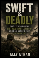 SWIFT & DEADLY: True Events from the Vietnam Battlefield – A MIKE 3/5 Marine’s Story September 1967 B0HC4NK1N7 Book Cover