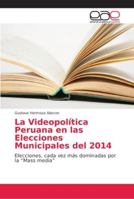 La Videopolítica Peruana en las Elecciones Municipales del 2014 620214470X Book Cover