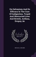On Galvanism and Its Efficacy in the Cure of Indigestion, Torpid and Obstructed Liver and Bowels, Asthma, Dropsy, &C 1272983846 Book Cover