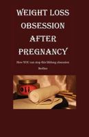 Weight Loss Obsession After Pregnancy: How you can stop this life-long obsession 1450542085 Book Cover