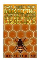 Make Money from Beekeeping Learn How to Become Rich with Sweet Liquid Gold 1545564698 Book Cover