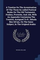 A Treatise On The Accentuation Of The Three So-called Poetical Books On The Old Testament, Psalms, Proverbs, And Job, With An Appendix Containing The ... On The Same Subject, In The Original Arabic 1377139506 Book Cover