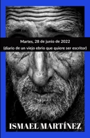 MARTES, 28 DE JUNIO DE 2022: diario de un viejo ebrio que quiere ser escritor B0B6R5HHBD Book Cover