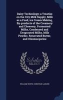 Dairy Technology; a Treatise on the City Milk Supply, Milk as a Food, ice Cream Making, By-products of the Creamery and Cheesery, Fermented Milks, Condensed and Evaporated Milks, Milk Powder, Renovate 1376816563 Book Cover