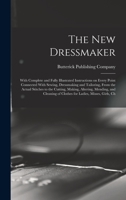 The new Dressmaker; With Complete and Fully Illustrated Instructions on Every Point Connected With Sewing, Dressmaking and Tailoring, From the Actual ... of Clothes for Ladies, Misses, Girls, Ch 1015547710 Book Cover