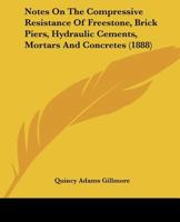 Notes On The Compressive Resistance Of Freestone, Brick Piers, Hydraulic Cements, Mortars And Concretes 1164875353 Book Cover