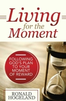 Living For The Moment: Following God's Plan to Your Moment of Reward 1949106039 Book Cover