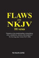 Flaws of the NKJV 101 Verses: A Disputation on the Misunderstandings, Mistranslations, Errors, Contradictions, Omissions, and Corruptions of the New King James Version (Nkjv) Bible 1475152574 Book Cover