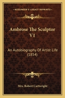 Ambrose the Sculptor: An Autobiography of Artist Life; Volume I 1179155068 Book Cover