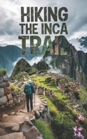 HIKING THE INCA TRAIL: A Step -by- Step Guide B0F4MVVDXX Book Cover