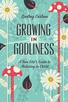 Growing in Godliness: A Teen Girl's Guide to Maturing in Christ 1433563843 Book Cover