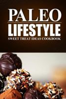 Paleo Lifestyle - Sweet Treat Ideas Cookbook: (modern Caveman Cookbook for Grain-Free, Low Carb Eating, Sugar Free, Detox Lifestyle) 1497368944 Book Cover