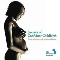 Secrets of Confident Childbirth: Create a Pregnancy and Birth to Celebrate 1906316341 Book Cover