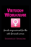 Virtuous Womanism: Female Empowerment for The Anti-Feminist Woman B08XFSRC9Z Book Cover