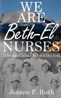 We Are Beth-El Nurses: A Heritage of Caring at the Foot of Pikes Peak 1519256426 Book Cover