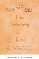 Solidarity of Kin the: Ethnohistory, Religious Studies, and the Algonkianrench Religious Encounter 0791454053 Book Cover