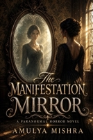 The Manifestation Mirror: A Paranormal Horror Novel: A Dark Supernatural Thriller About Haunted Reflections, Cursed Wishes, and an Evil Beyond the ... Every Desire Awakens Something Evil.) B0H9JR7CS7 Book Cover