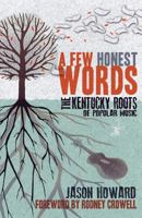 A Few Honest Words: The Kentucky Roots of Popular Music 0813136458 Book Cover