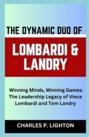 THE DYNAMIC DUO OF LOMBARDI & LANDRY: “Winning Minds, Winning Games: The Leadership Legacy of Vince Lombardi and Tom Landry” B0CSK2HG3Q Book Cover