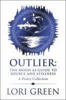 Outlier: The Moon as Guide to Source and Stillness: A Poetry Collection 1982213728 Book Cover