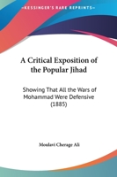 A Critical Exposition Of The Popular Jihad: Showing That All The Wars Of Mohammad Were Defensive 1164522450 Book Cover