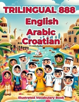 Trilingual 888 English Arabic Croatian Illustrated Vocabulary Book: Colorful Edition B0CSKNZQRN Book Cover