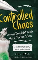 Controlled Chaos: Lessons They Didn't Teach You in Teacher School : 27 Years, 27 Lessons: What I Taught, What I Learned, and the Magic in Between 1968761144 Book Cover