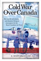Cold War Over Canada: My true-life adventures and disasters flying jet interceptors for the Royal Canadian Air Force 1459417992 Book Cover