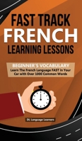 Fast Track French Learning Lessons - Beginner's Vocabulary: Learn The French Language FAST in Your Car with Over 1000 Common Words 1989777163 Book Cover