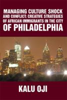 MANAGING CULTURE SHOCK AND CONFLICT: CREATIVE STRATEGIES OF AFRICAN IMMIGRANTS IN THE CITY OF PHILADELPHIA 1493180118 Book Cover