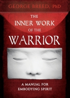 The Inner Work of the Warrior: A Manual for Embodying Spirit 1625248040 Book Cover