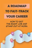 A Roadmap To Fast-Track Your Career: How To Get The Right Job And Stand Out At Work: Anticipate The Many Changes B09BY5WM3C Book Cover