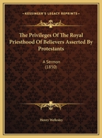 The Privileges Of The Royal Priesthood Of Believers Asserted By Protestants, A Sermon 1104323893 Book Cover