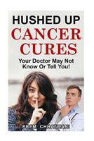 Hushed Up Cancer Cures: Your Doctor May Not Know Or Tell You! (Health Series) 1546970487 Book Cover
