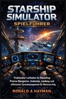 Starship Simulator Spielführer: Praktischer Leitfaden für Raumflug: Präzise Navigation, Andocken, Landung und effizientes Systemmanagement für Missionserfolg B0GWL6QV9W Book Cover