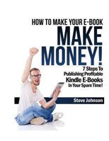 How To Make Your E-Book Make Money! 7 Steps To Publishing Profitable Kindle E-Books In Your Spare Time! 1482394928 Book Cover