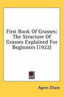 First Book Of Grasses: The Structure Of Grasses Explained For Beginners (1922) 0548834946 Book Cover