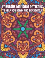 Fabulous Mandala Patterns To Help You Relax And Be Creative: Amazing Collection Of Mandala Patterns, Mandalas designs To Color - Awesome Geometric Shapes - Beautiful Zentangle Art Therapy, Fabulous Ma B0851MGW56 Book Cover